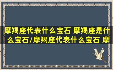 摩羯座代表什么宝石 摩羯座是什么宝石/摩羯座代表什么宝石 摩羯座是什么宝石-我的网站